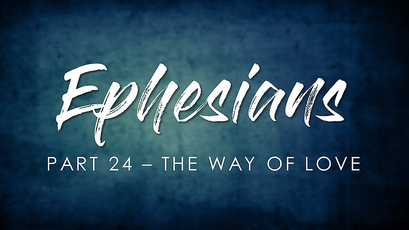 2022 08 14 - Ephesians, part 24 - The Way of Love (sermon only)